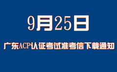 關于廣東9月25日ACP認證考試準考信下載及考場規定的通知