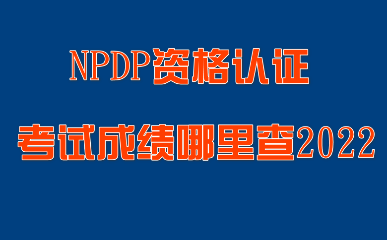 NPDP產品經理國際資格認證考試成績哪里查2022